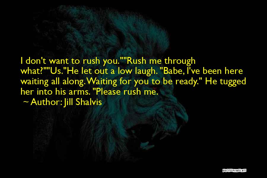 Jill Shalvis Quotes: I Don't Want To Rush You.rush Me Through What?us.he Let Out A Low Laugh. Babe, I've Been Here Waiting All