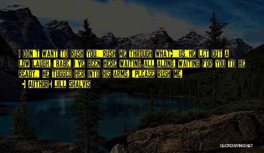 Jill Shalvis Quotes: I Don't Want To Rush You.rush Me Through What?us.he Let Out A Low Laugh. Babe, I've Been Here Waiting All