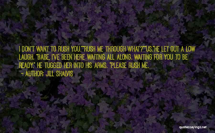 Jill Shalvis Quotes: I Don't Want To Rush You.rush Me Through What?us.he Let Out A Low Laugh. Babe, I've Been Here Waiting All