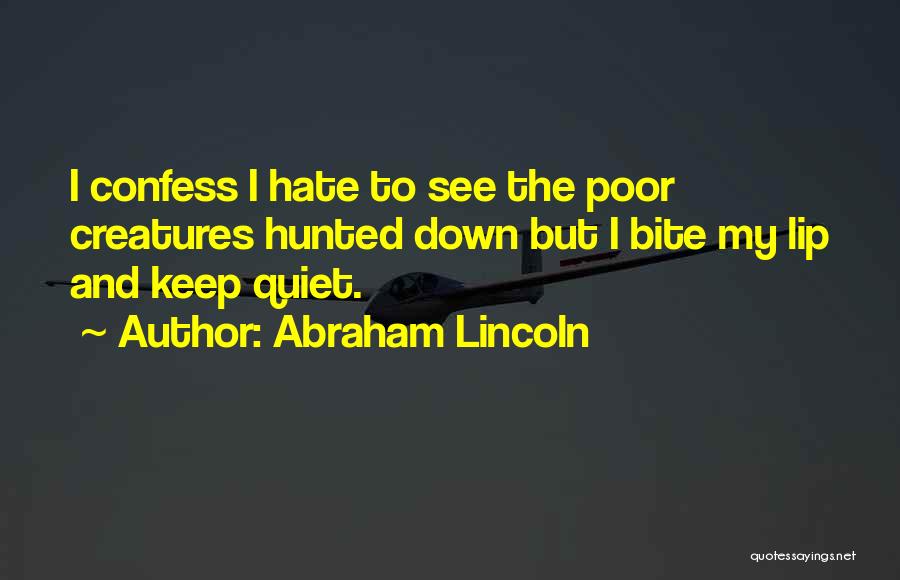 Abraham Lincoln Quotes: I Confess I Hate To See The Poor Creatures Hunted Down But I Bite My Lip And Keep Quiet.
