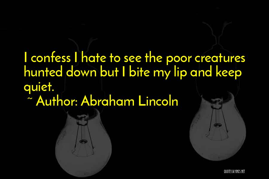 Abraham Lincoln Quotes: I Confess I Hate To See The Poor Creatures Hunted Down But I Bite My Lip And Keep Quiet.