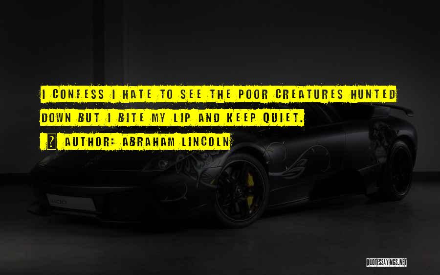 Abraham Lincoln Quotes: I Confess I Hate To See The Poor Creatures Hunted Down But I Bite My Lip And Keep Quiet.