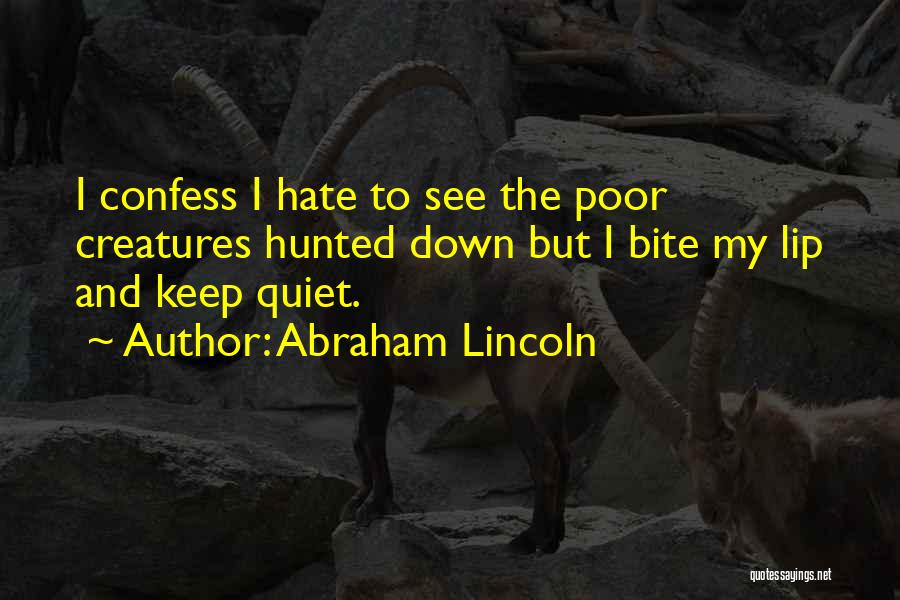 Abraham Lincoln Quotes: I Confess I Hate To See The Poor Creatures Hunted Down But I Bite My Lip And Keep Quiet.