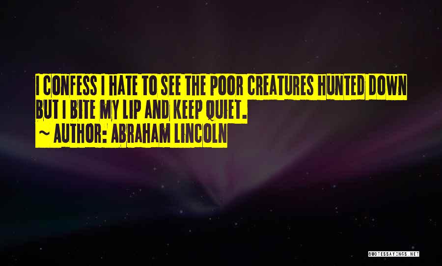 Abraham Lincoln Quotes: I Confess I Hate To See The Poor Creatures Hunted Down But I Bite My Lip And Keep Quiet.