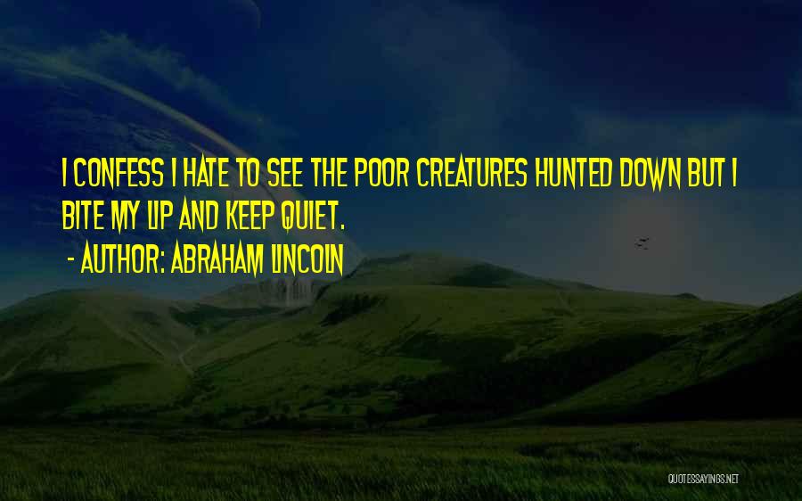Abraham Lincoln Quotes: I Confess I Hate To See The Poor Creatures Hunted Down But I Bite My Lip And Keep Quiet.