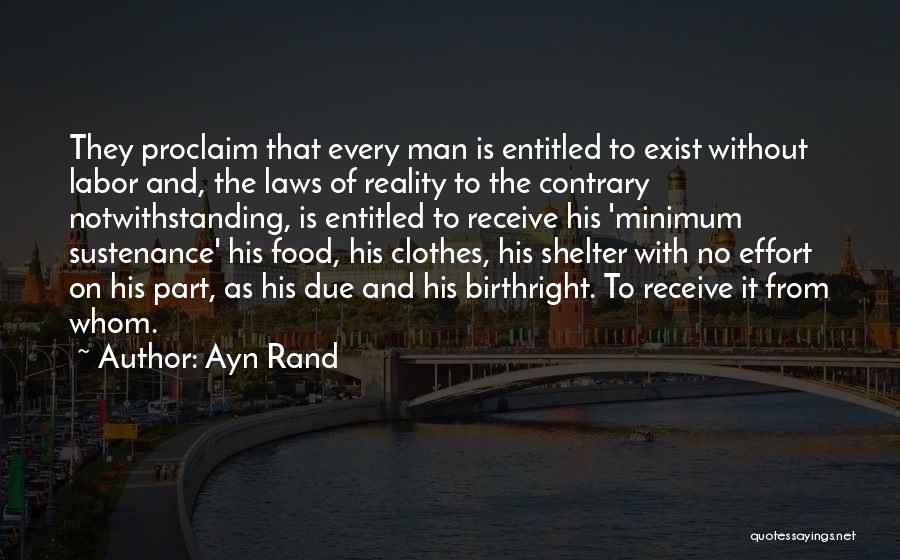 Ayn Rand Quotes: They Proclaim That Every Man Is Entitled To Exist Without Labor And, The Laws Of Reality To The Contrary Notwithstanding,