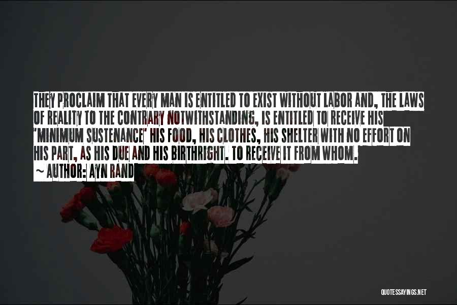 Ayn Rand Quotes: They Proclaim That Every Man Is Entitled To Exist Without Labor And, The Laws Of Reality To The Contrary Notwithstanding,