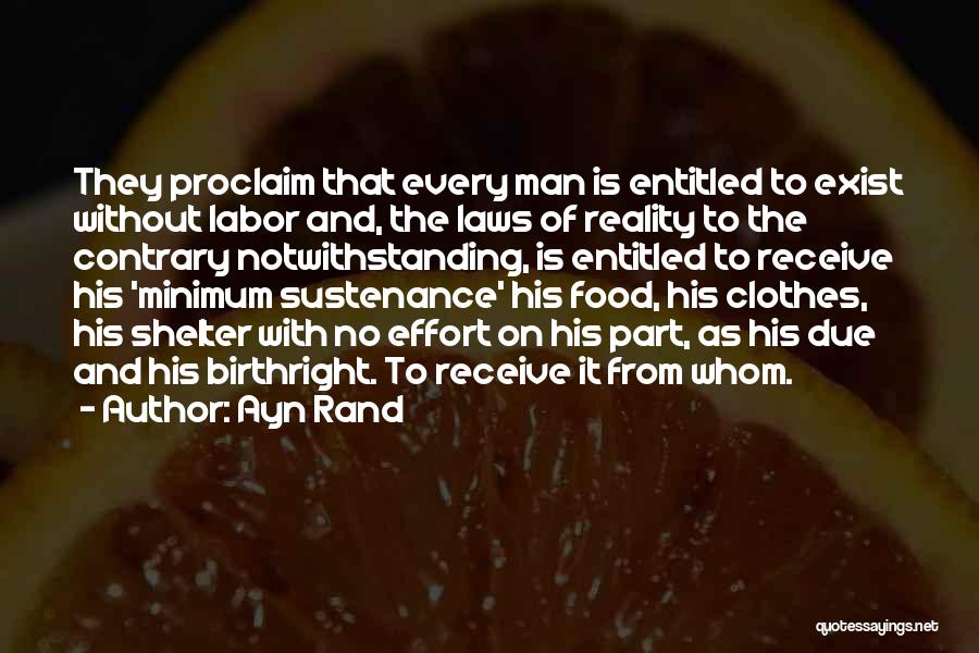 Ayn Rand Quotes: They Proclaim That Every Man Is Entitled To Exist Without Labor And, The Laws Of Reality To The Contrary Notwithstanding,