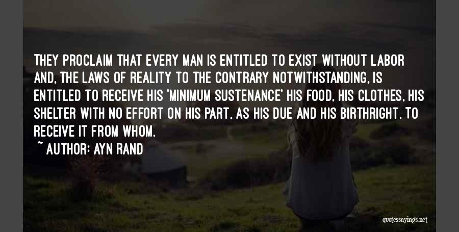 Ayn Rand Quotes: They Proclaim That Every Man Is Entitled To Exist Without Labor And, The Laws Of Reality To The Contrary Notwithstanding,