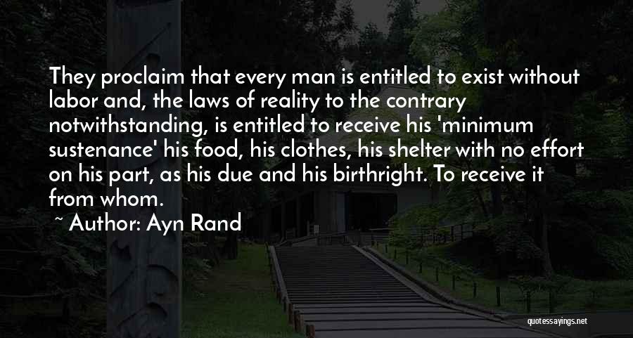 Ayn Rand Quotes: They Proclaim That Every Man Is Entitled To Exist Without Labor And, The Laws Of Reality To The Contrary Notwithstanding,