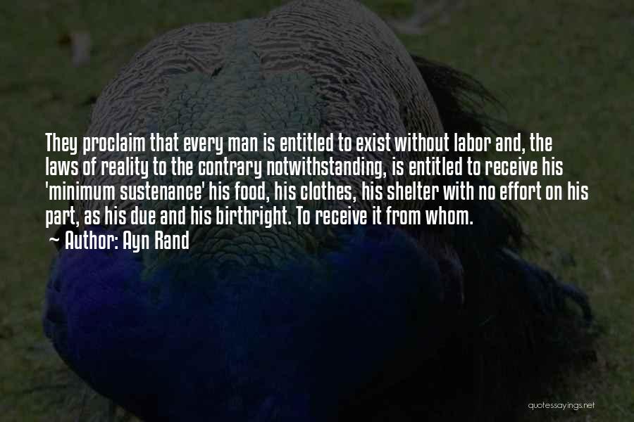 Ayn Rand Quotes: They Proclaim That Every Man Is Entitled To Exist Without Labor And, The Laws Of Reality To The Contrary Notwithstanding,