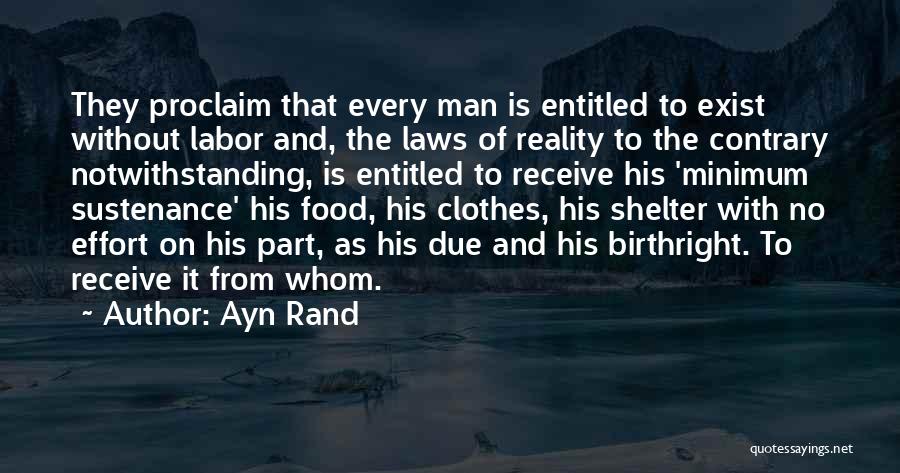 Ayn Rand Quotes: They Proclaim That Every Man Is Entitled To Exist Without Labor And, The Laws Of Reality To The Contrary Notwithstanding,