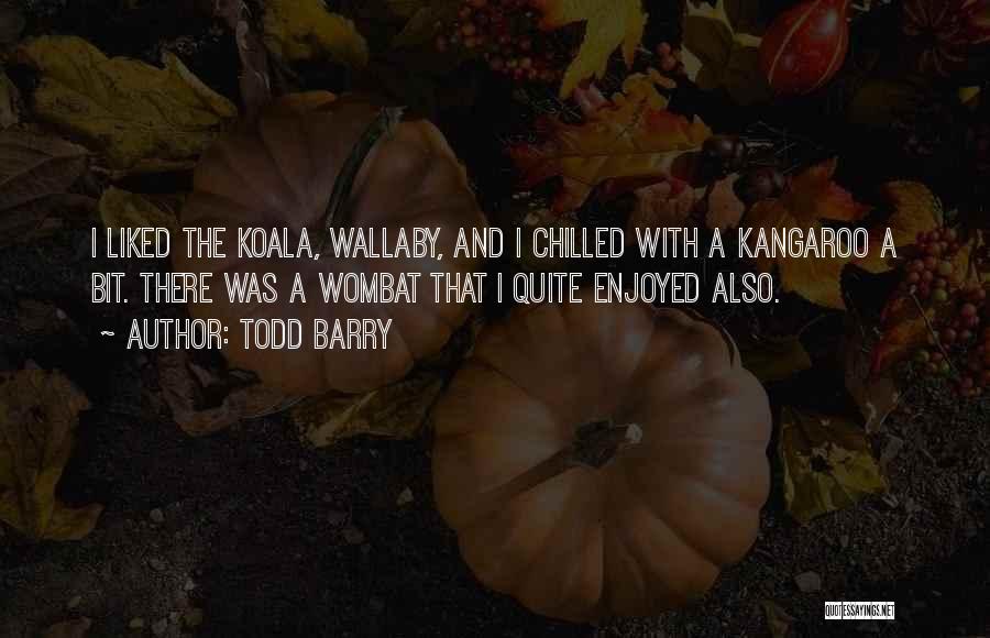 Todd Barry Quotes: I Liked The Koala, Wallaby, And I Chilled With A Kangaroo A Bit. There Was A Wombat That I Quite