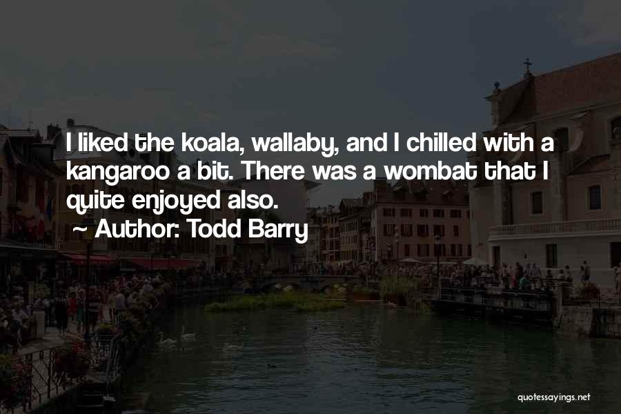 Todd Barry Quotes: I Liked The Koala, Wallaby, And I Chilled With A Kangaroo A Bit. There Was A Wombat That I Quite