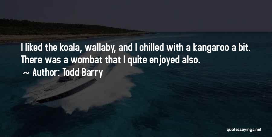 Todd Barry Quotes: I Liked The Koala, Wallaby, And I Chilled With A Kangaroo A Bit. There Was A Wombat That I Quite