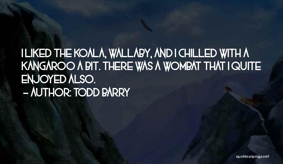 Todd Barry Quotes: I Liked The Koala, Wallaby, And I Chilled With A Kangaroo A Bit. There Was A Wombat That I Quite