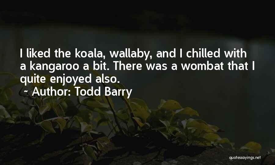 Todd Barry Quotes: I Liked The Koala, Wallaby, And I Chilled With A Kangaroo A Bit. There Was A Wombat That I Quite