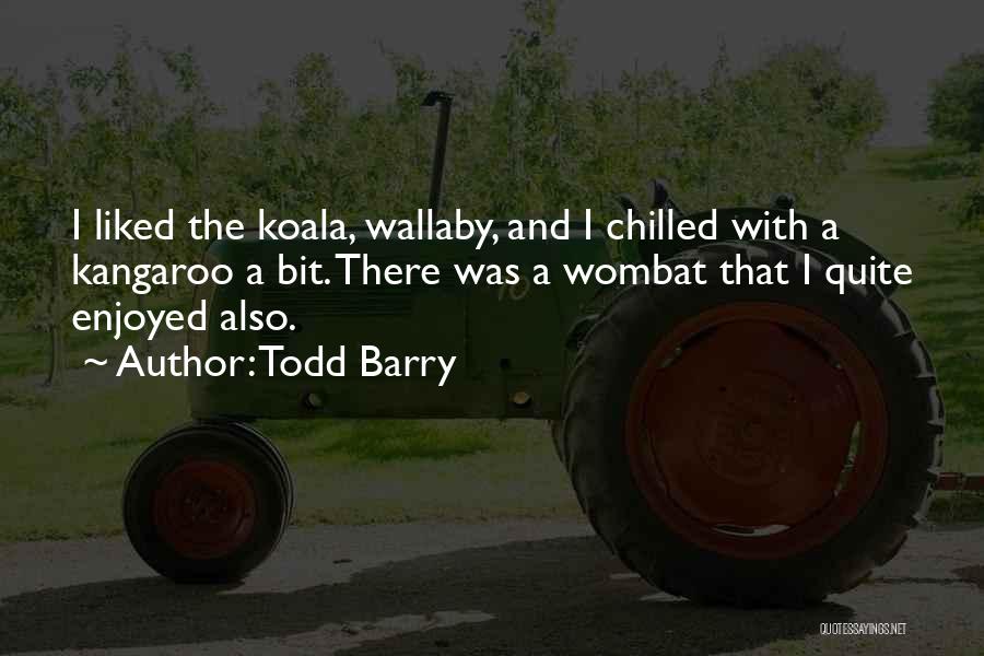 Todd Barry Quotes: I Liked The Koala, Wallaby, And I Chilled With A Kangaroo A Bit. There Was A Wombat That I Quite