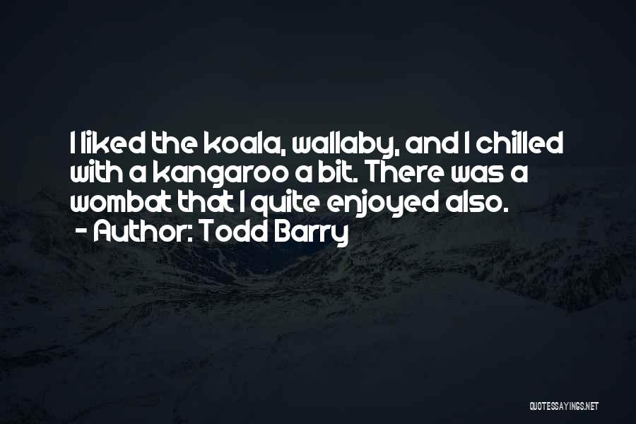 Todd Barry Quotes: I Liked The Koala, Wallaby, And I Chilled With A Kangaroo A Bit. There Was A Wombat That I Quite