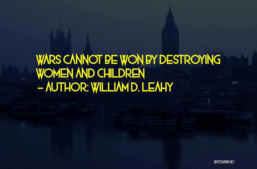 William D. Leahy Quotes: Wars Cannot Be Won By Destroying Women And Children