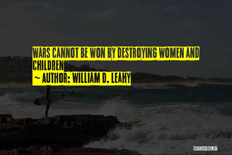 William D. Leahy Quotes: Wars Cannot Be Won By Destroying Women And Children