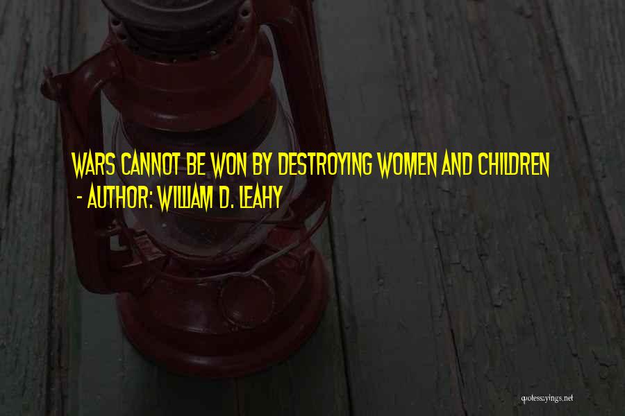 William D. Leahy Quotes: Wars Cannot Be Won By Destroying Women And Children