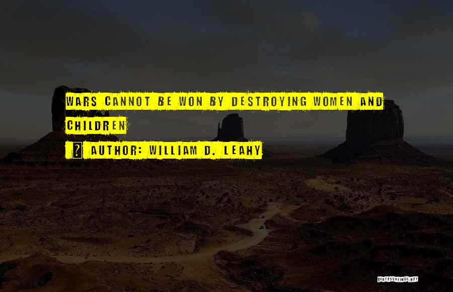 William D. Leahy Quotes: Wars Cannot Be Won By Destroying Women And Children