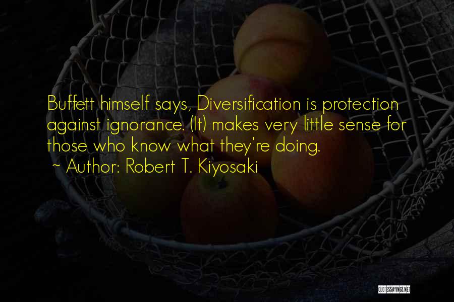 Robert T. Kiyosaki Quotes: Buffett Himself Says, Diversification Is Protection Against Ignorance. (it) Makes Very Little Sense For Those Who Know What They're Doing.