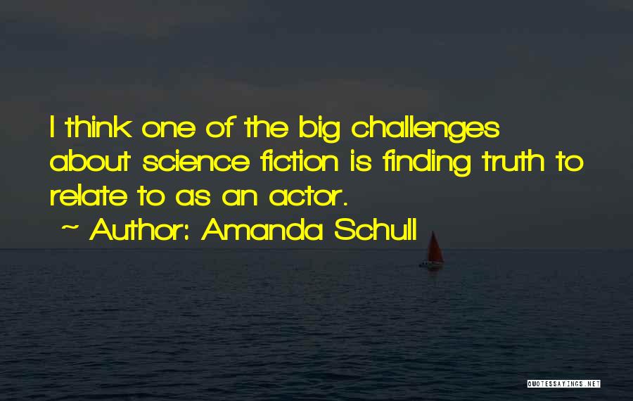 Amanda Schull Quotes: I Think One Of The Big Challenges About Science Fiction Is Finding Truth To Relate To As An Actor.