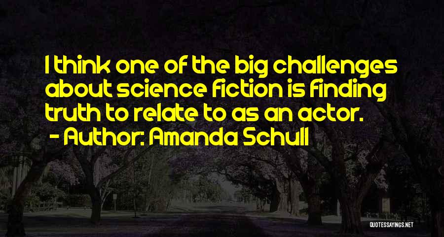 Amanda Schull Quotes: I Think One Of The Big Challenges About Science Fiction Is Finding Truth To Relate To As An Actor.