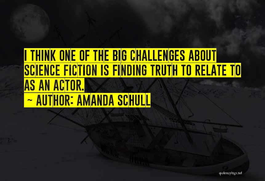 Amanda Schull Quotes: I Think One Of The Big Challenges About Science Fiction Is Finding Truth To Relate To As An Actor.