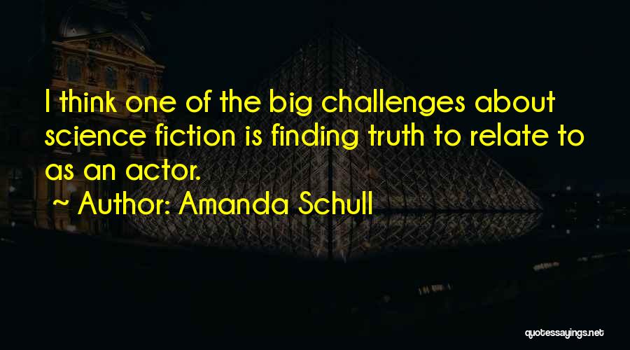 Amanda Schull Quotes: I Think One Of The Big Challenges About Science Fiction Is Finding Truth To Relate To As An Actor.