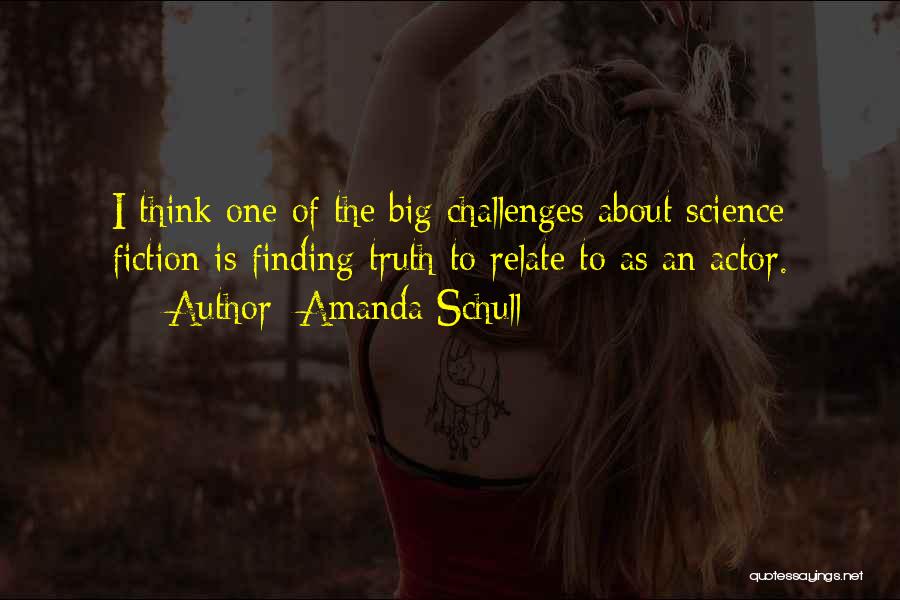 Amanda Schull Quotes: I Think One Of The Big Challenges About Science Fiction Is Finding Truth To Relate To As An Actor.