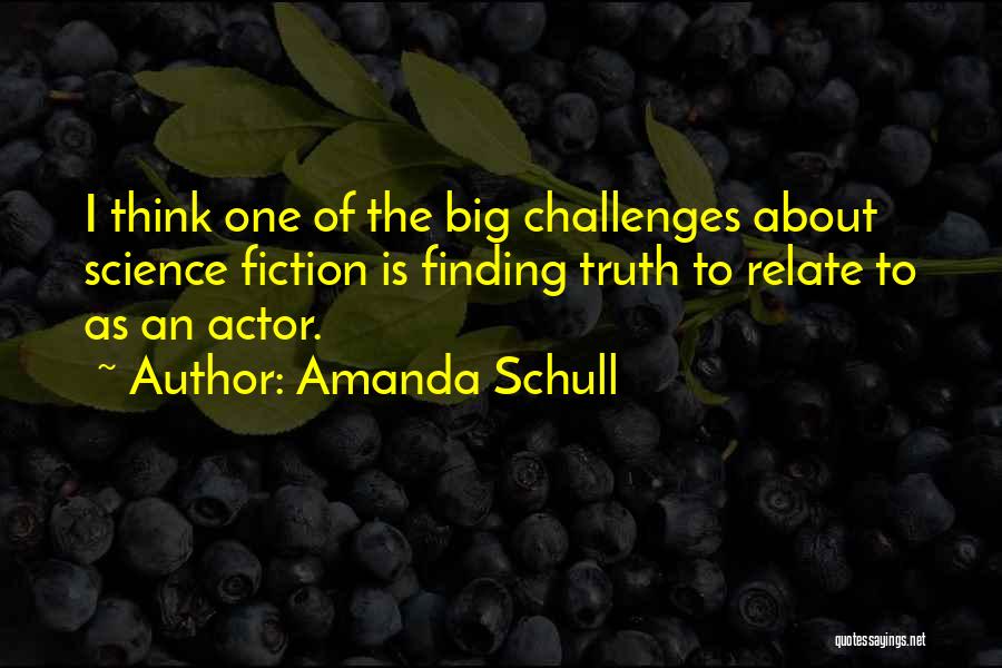 Amanda Schull Quotes: I Think One Of The Big Challenges About Science Fiction Is Finding Truth To Relate To As An Actor.
