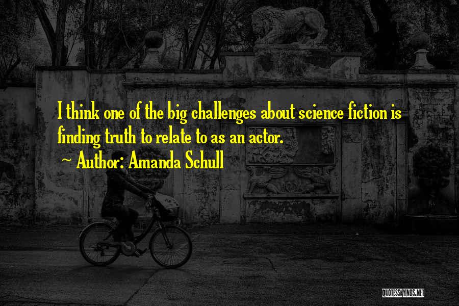 Amanda Schull Quotes: I Think One Of The Big Challenges About Science Fiction Is Finding Truth To Relate To As An Actor.