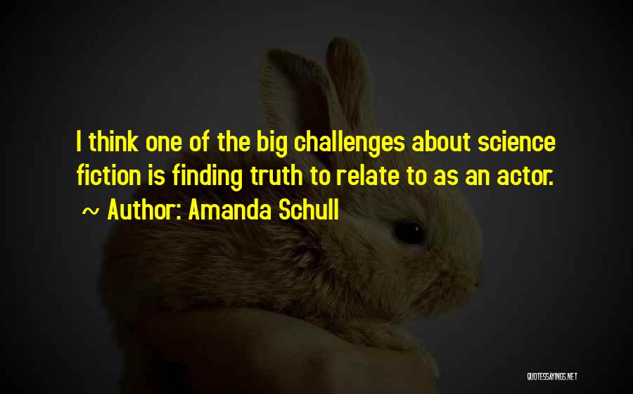 Amanda Schull Quotes: I Think One Of The Big Challenges About Science Fiction Is Finding Truth To Relate To As An Actor.