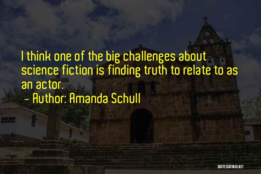 Amanda Schull Quotes: I Think One Of The Big Challenges About Science Fiction Is Finding Truth To Relate To As An Actor.