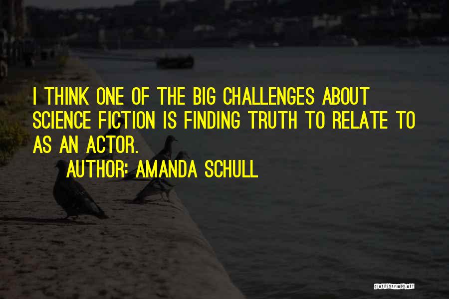 Amanda Schull Quotes: I Think One Of The Big Challenges About Science Fiction Is Finding Truth To Relate To As An Actor.