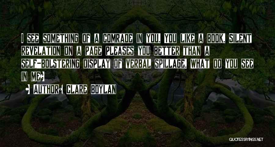 Clare Boylan Quotes: I See Something Of A Comrade In You. You Like A Book. Silent Revelation On A Page Pleases You Better