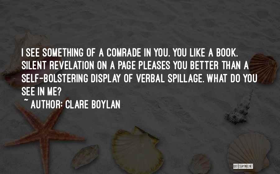 Clare Boylan Quotes: I See Something Of A Comrade In You. You Like A Book. Silent Revelation On A Page Pleases You Better