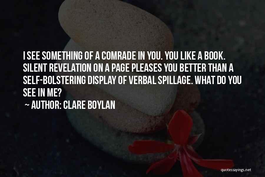 Clare Boylan Quotes: I See Something Of A Comrade In You. You Like A Book. Silent Revelation On A Page Pleases You Better