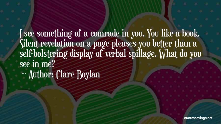 Clare Boylan Quotes: I See Something Of A Comrade In You. You Like A Book. Silent Revelation On A Page Pleases You Better