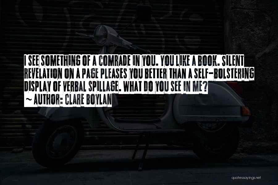 Clare Boylan Quotes: I See Something Of A Comrade In You. You Like A Book. Silent Revelation On A Page Pleases You Better