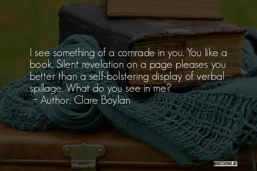 Clare Boylan Quotes: I See Something Of A Comrade In You. You Like A Book. Silent Revelation On A Page Pleases You Better