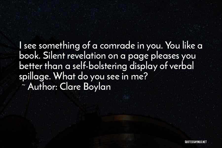 Clare Boylan Quotes: I See Something Of A Comrade In You. You Like A Book. Silent Revelation On A Page Pleases You Better