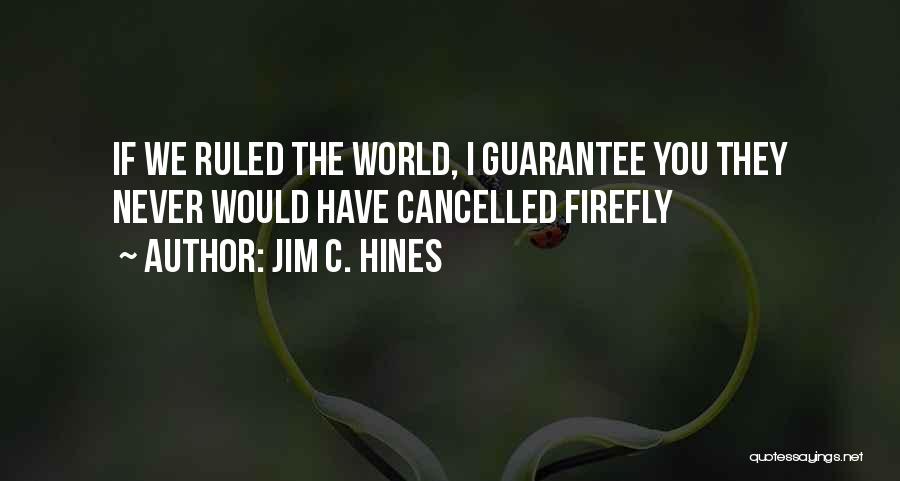 Jim C. Hines Quotes: If We Ruled The World, I Guarantee You They Never Would Have Cancelled Firefly