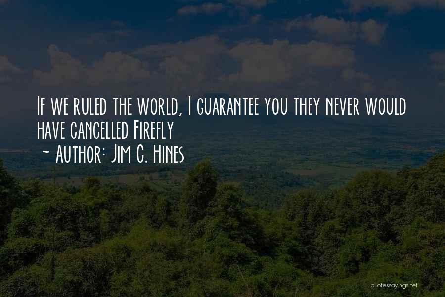 Jim C. Hines Quotes: If We Ruled The World, I Guarantee You They Never Would Have Cancelled Firefly