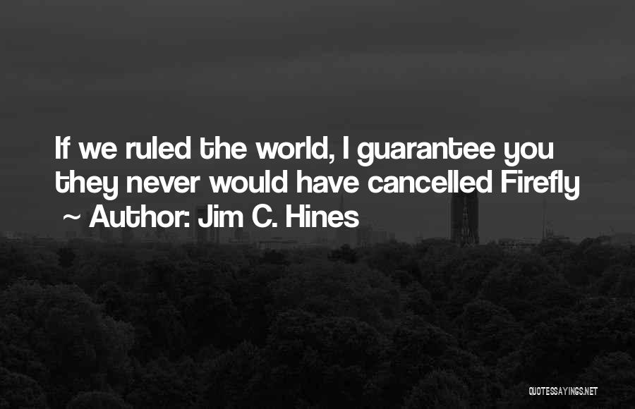 Jim C. Hines Quotes: If We Ruled The World, I Guarantee You They Never Would Have Cancelled Firefly