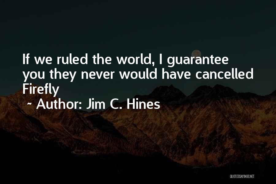 Jim C. Hines Quotes: If We Ruled The World, I Guarantee You They Never Would Have Cancelled Firefly