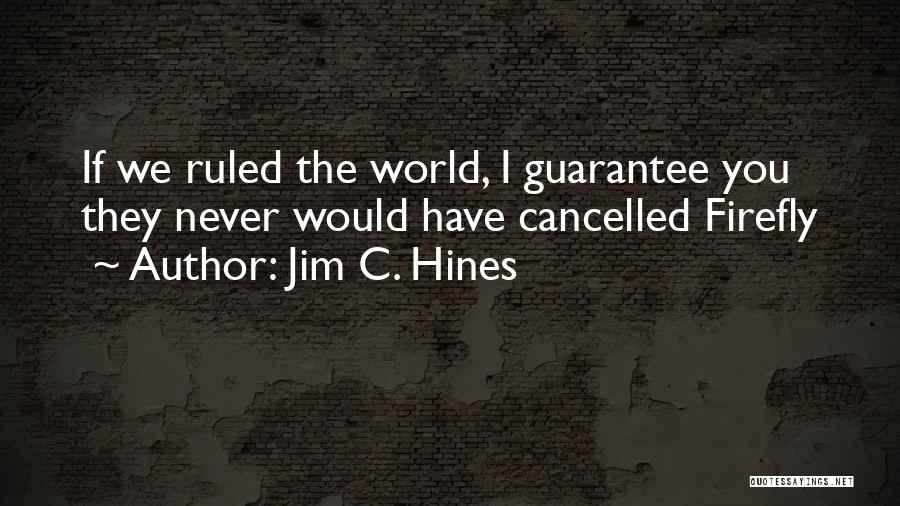 Jim C. Hines Quotes: If We Ruled The World, I Guarantee You They Never Would Have Cancelled Firefly